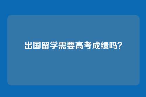 出国留学需要高考成绩吗？