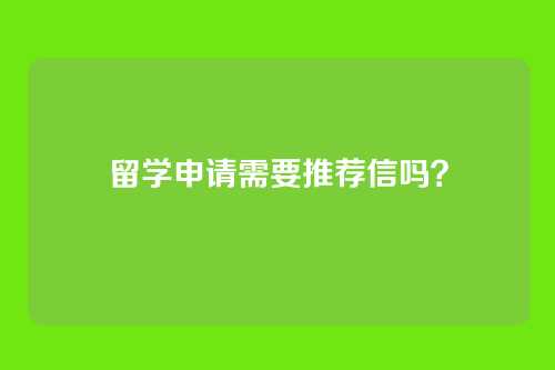 留学申请需要推荐信吗？