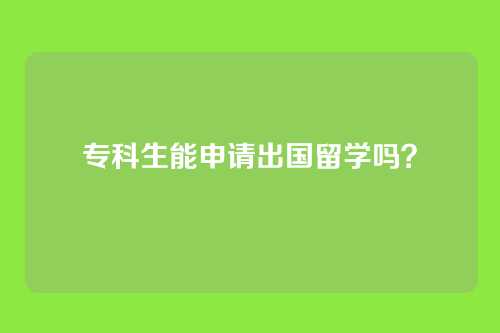 专科生能申请出国留学吗？