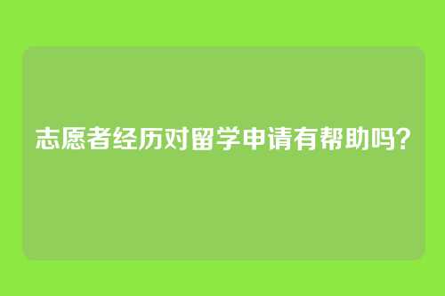 志愿者经历对留学申请有帮助吗？