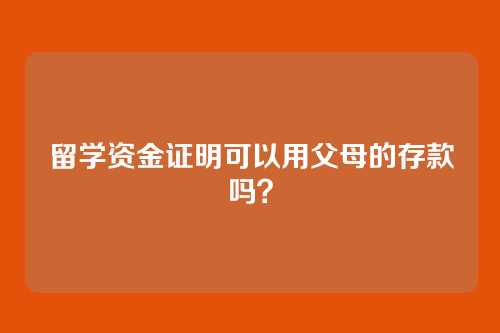 留学资金证明可以用父母的存款吗？