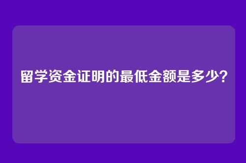 留学资金证明的最低金额是多少？
