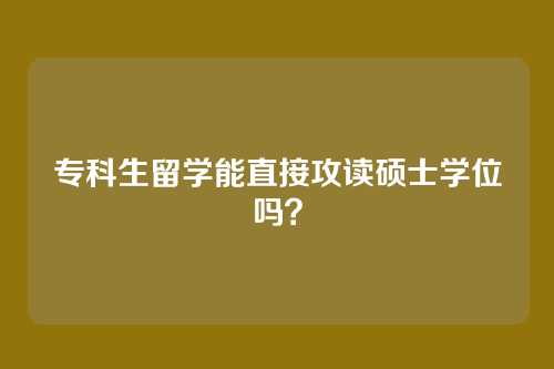 专科生留学能直接攻读硕士学位吗？