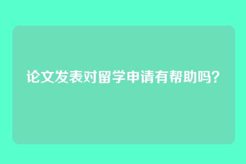 论文发表对留学申请有帮助吗？