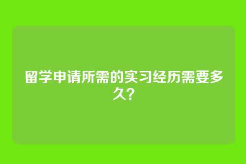 留学申请所需的实习经历需要多久？