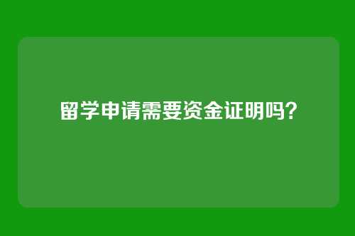 留学申请需要资金证明吗？