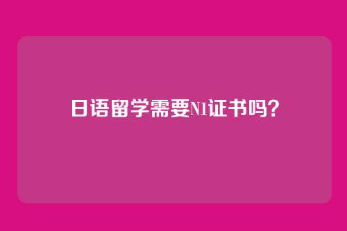 日语留学需要N1证书吗？