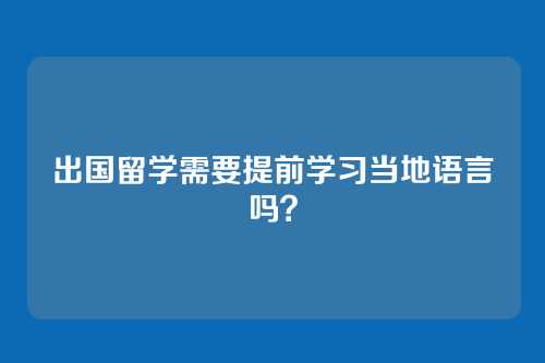 出国留学需要提前学习当地语言吗？