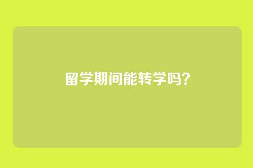 留学期间能转学吗？