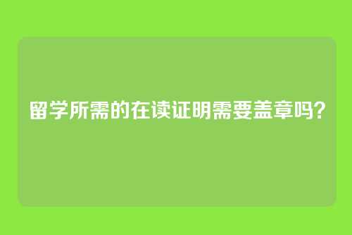 留学所需的在读证明需要盖章吗？