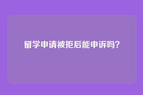 留学申请被拒后能申诉吗？