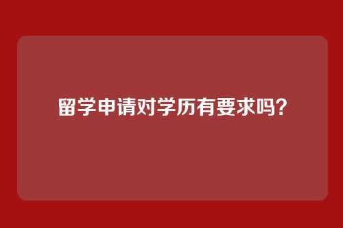 留学申请对学历有要求吗？