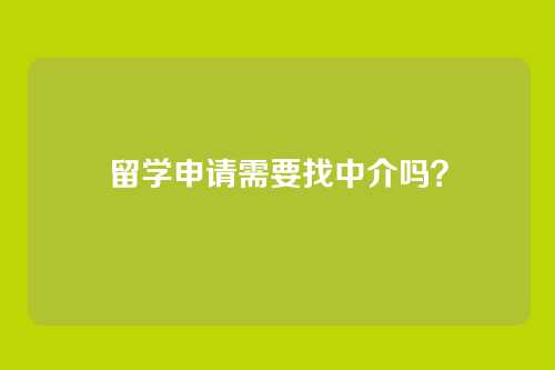 留学申请需要找中介吗？