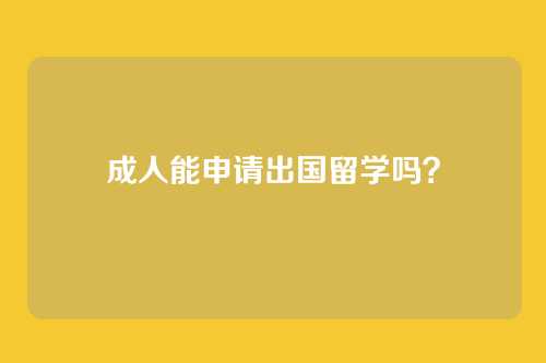 成人能申请出国留学吗？