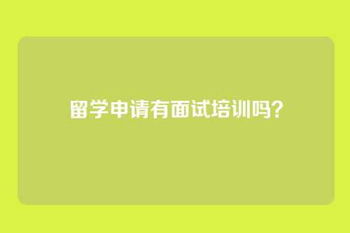 留学申请有面试培训吗？