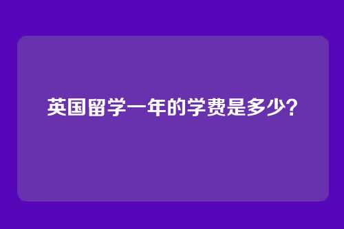 英国留学一年的学费是多少？