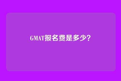GMAT报名费是多少？