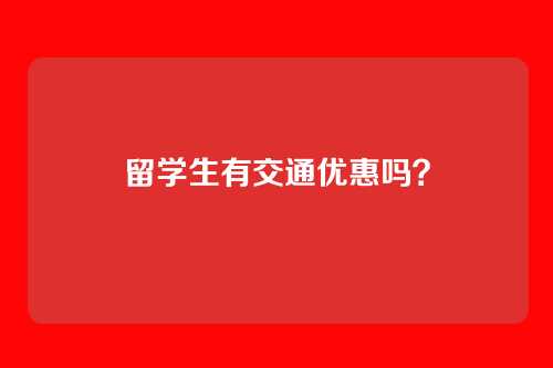 留学生有交通优惠吗？