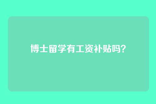 博士留学有工资补贴吗？