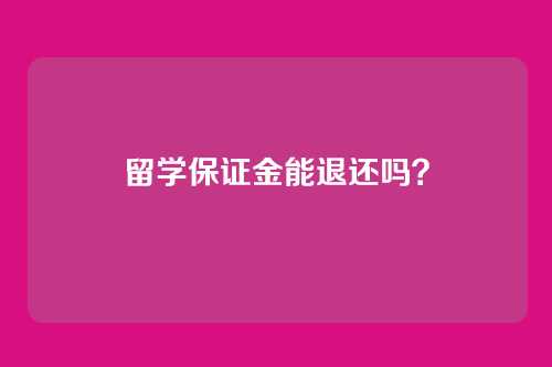 留学保证金能退还吗？