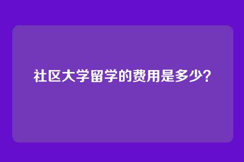 社区大学留学的费用是多少？