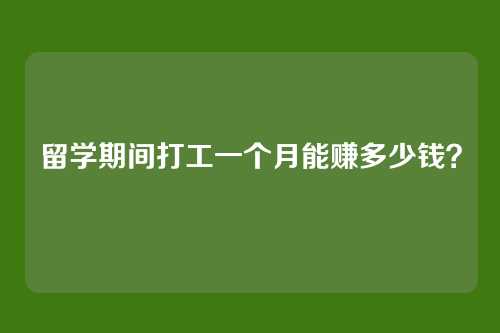 留学期间打工一个月能赚多少钱？