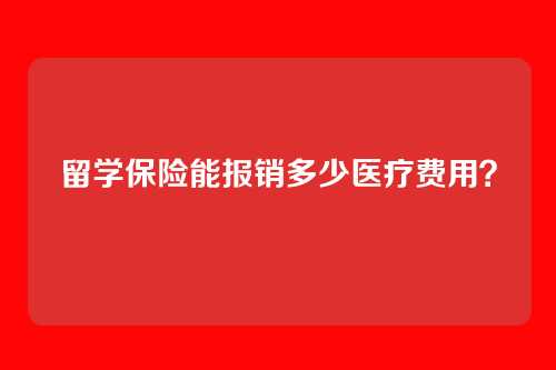 留学保险能报销多少医疗费用？