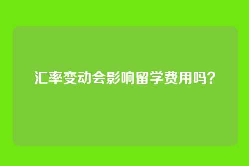 汇率变动会影响留学费用吗？
