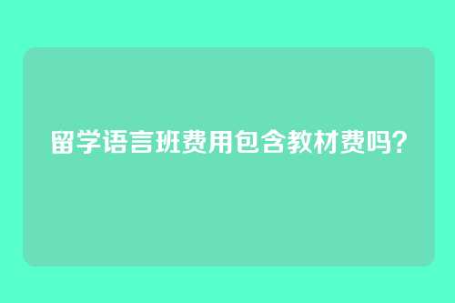 留学语言班费用包含教材费吗？