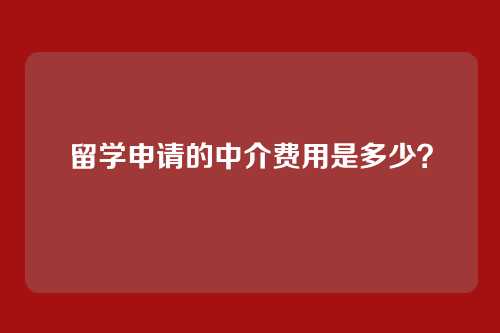 留学申请的中介费用是多少？