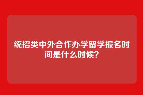 统招类中外合作办学留学报名时间是什么时候？