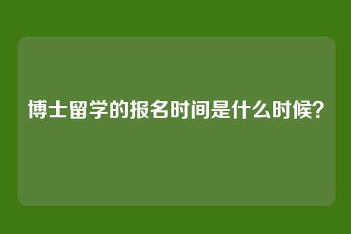 博士留学的报名时间是什么时候？