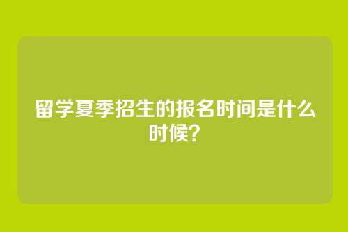 留学夏季招生的报名时间是什么时候？