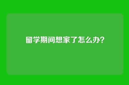 留学期间想家了怎么办？