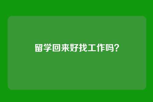 留学回来好找工作吗？