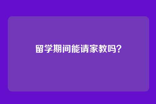 留学期间能请家教吗？