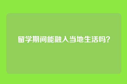留学期间能融入当地生活吗？