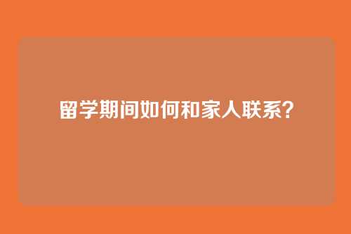 留学期间如何和家人联系？