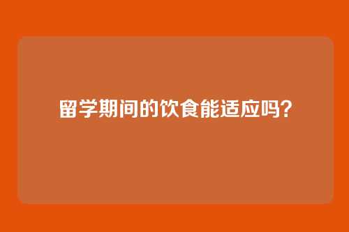 留学期间的饮食能适应吗？