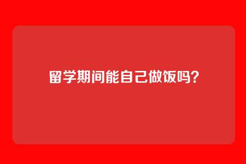 留学期间能自己做饭吗？