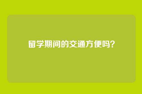 留学期间的交通方便吗？