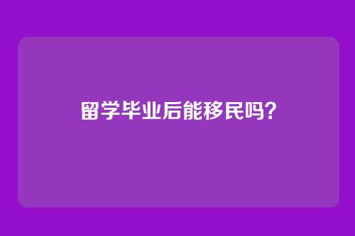 留学毕业后能移民吗？