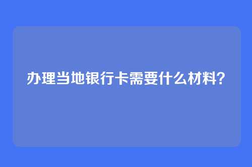 办理当地银行卡需要什么材料？
