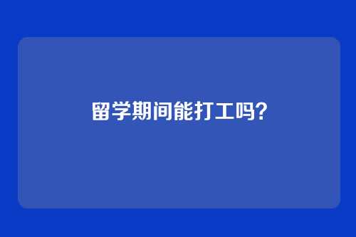 留学期间能打工吗？