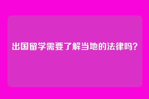出国留学需要了解当地的法律吗？