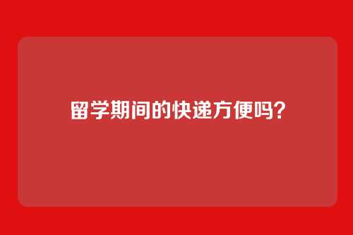 留学期间的快递方便吗？