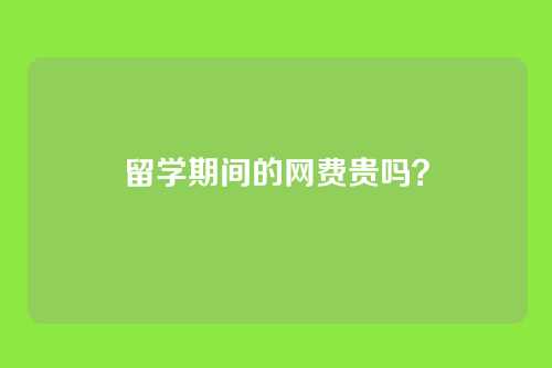 留学期间的网费贵吗？