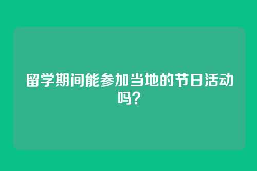 留学期间能参加当地的节日活动吗？
