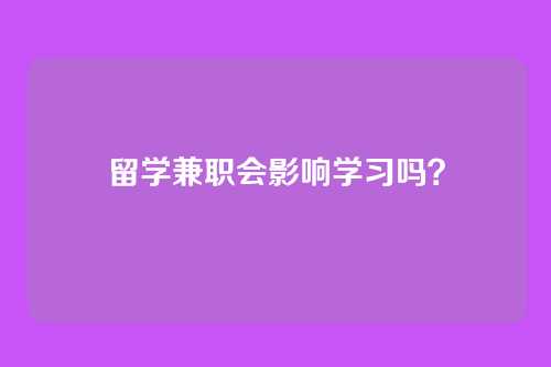 留学兼职会影响学习吗？