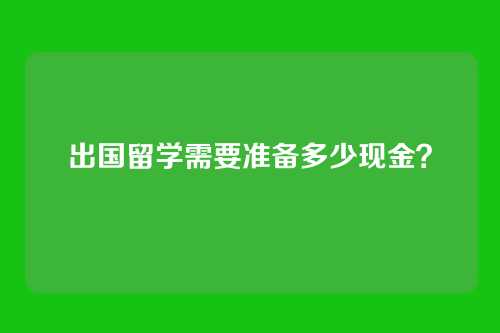 出国留学需要准备多少现金？